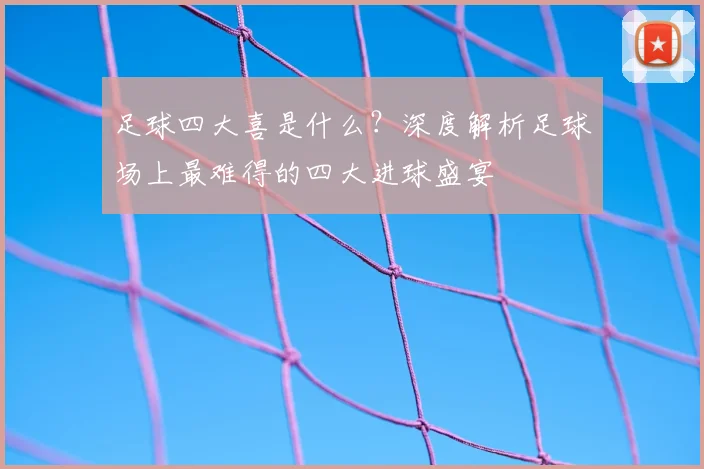 足球四大喜是什么?深度解析足球场上最难得的四大进球盛宴