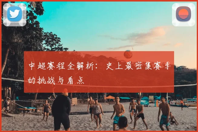 中超赛程全解析:史上最密集赛季的挑战与看点
