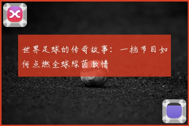 世界足球的传奇故事:一档节目如何点燃全球绿茵激情