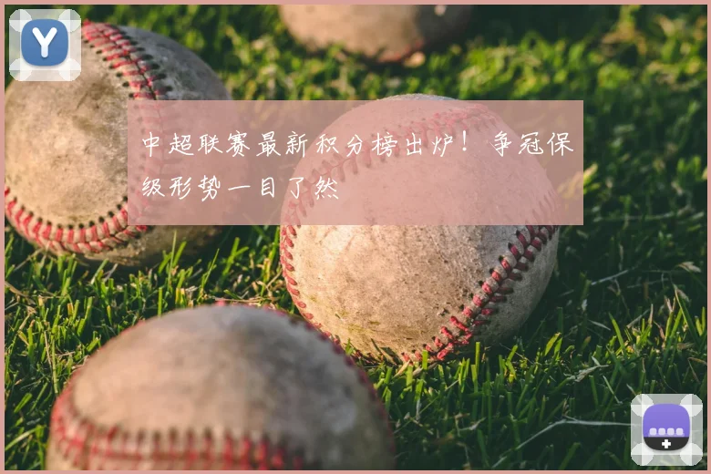中超联赛最新积分榜出炉!争冠保级形势一目了然