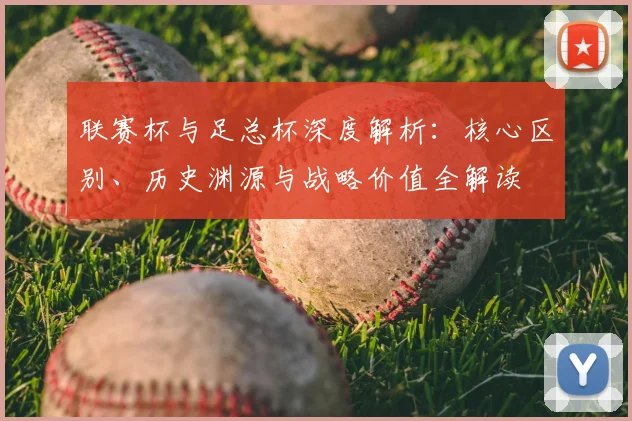 联赛杯与足总杯深度解析：核心区别、历史渊源与战略价值全解读