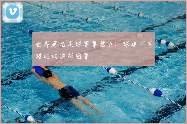 世界著名足球赛事盘点:球迷不可错过的顶级盛事