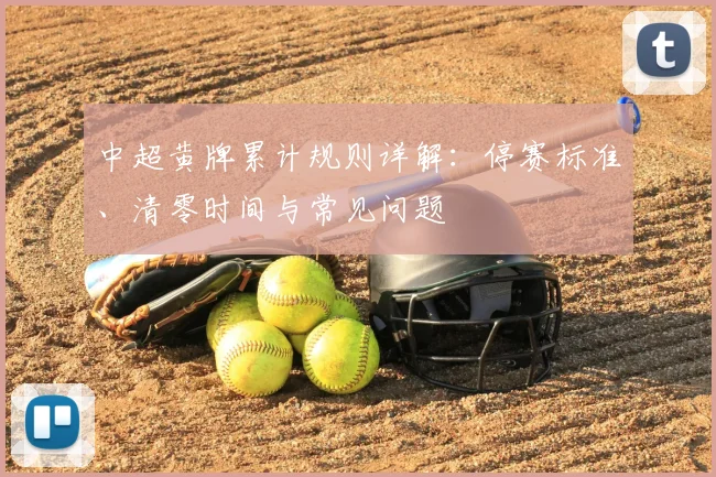 中超黄牌累计规则详解:停赛标准、清零时间与常见问题