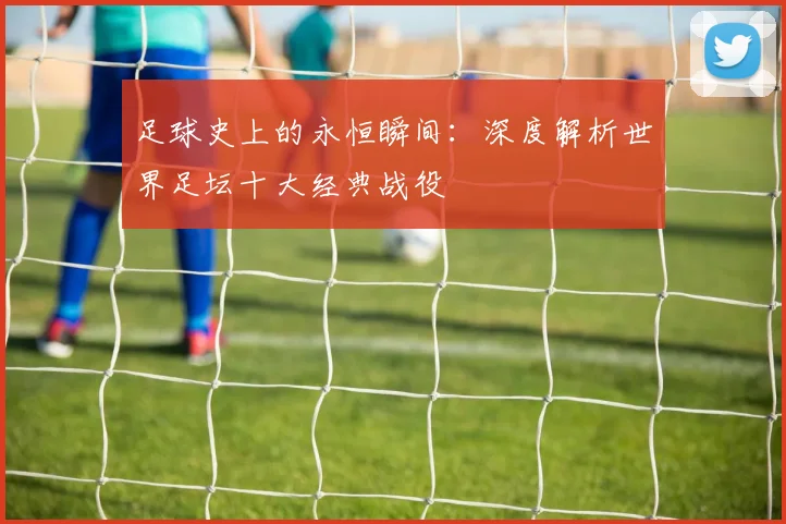足球史上的永恒瞬间：深度解析世界足坛十大经典战役
