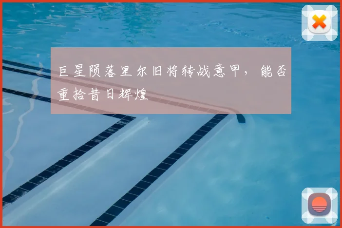 巨星陨落里尔旧将转战意甲,能否重拾昔日辉煌