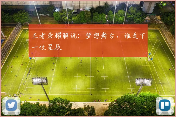王者荣耀解说:梦想舞台,谁是下一位星辰