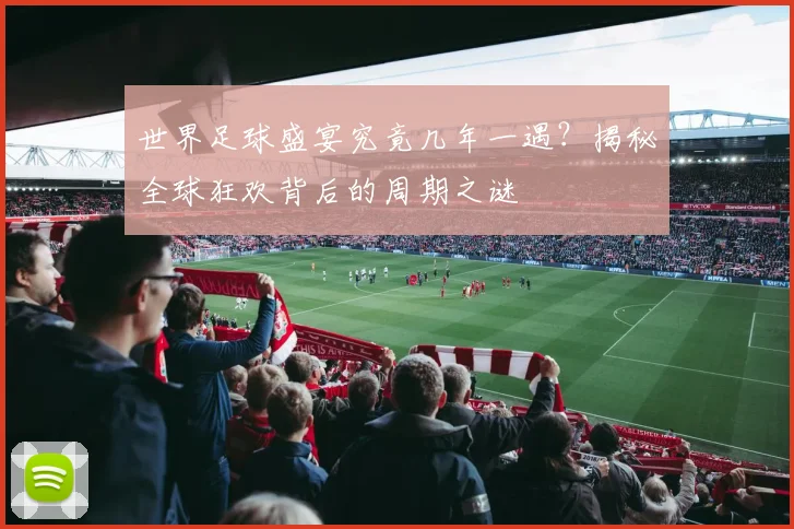 世界足球盛宴究竟几年一遇?揭秘全球狂欢背后的周期之谜