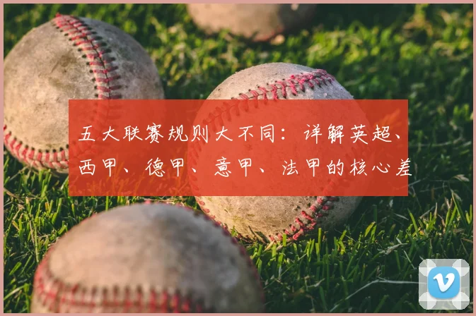 五大联赛规则大不同：详解英超、西甲、德甲、意甲、法甲的核心差异