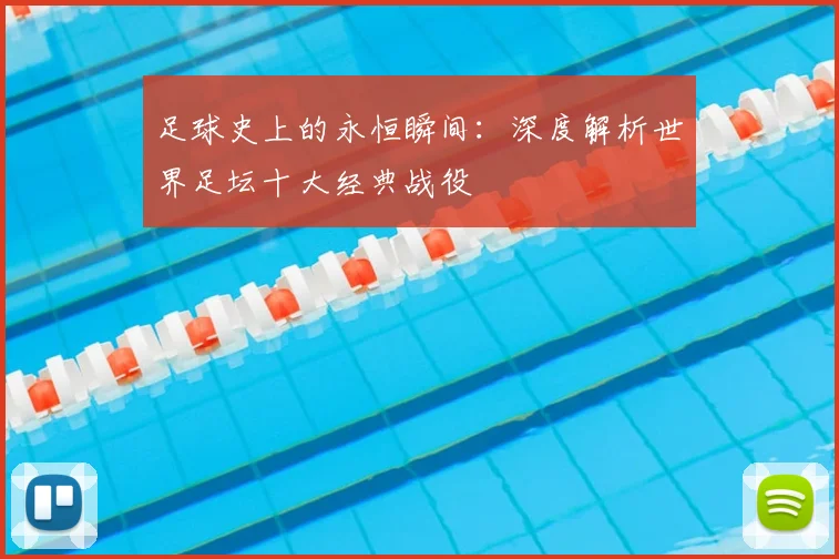 足球史上的永恒瞬间:深度解析世界足坛十大经典战役
